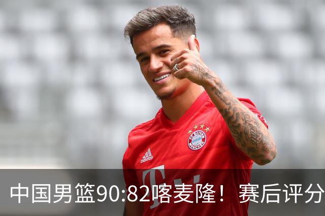 中国男篮90:82喀麦隆！赛后评分：1人满分 2人优秀 郭士强被1人坑惨