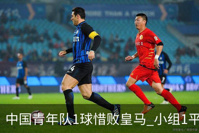 中国青年队1球惜败皇马 小组1平1负进5-8名争夺