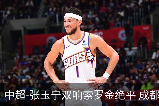 中超-张玉宁双响索罗金绝平 成都连扳两球2-2国安4连平