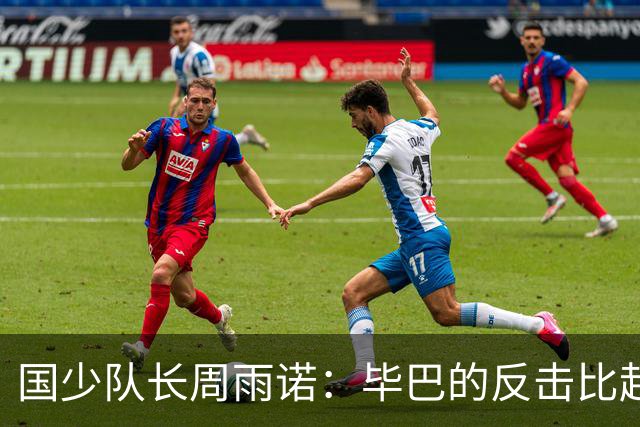 国少队长周雨诺：毕巴的反击比起昨天阿森纳要更快点，插上也及时