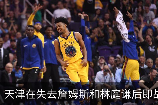 天津在失去詹姆斯&林庭谦后即战力明显下降 引入升降级后压力不小
