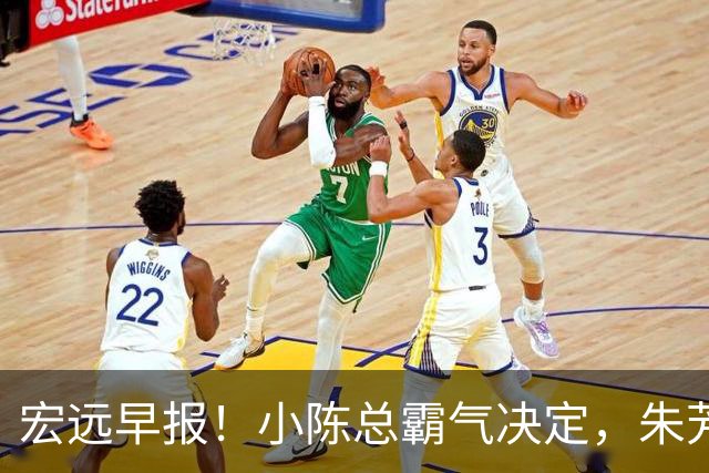 宏远早报！小陈总霸气决定，朱芳雨完成交接正式离队，04锋线将续约！