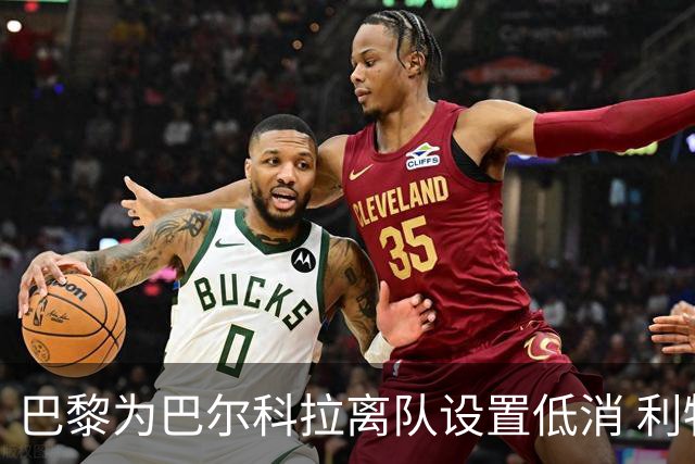 巴黎为巴尔科拉离队设置低消 利物浦想要必掏1.7亿欧