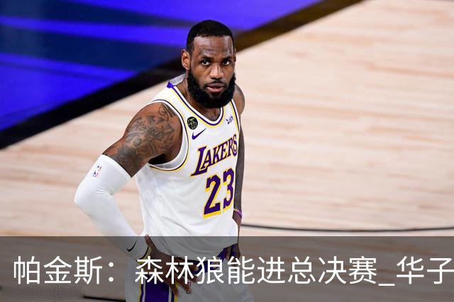 帕金斯：森林狼能进总决赛 华子将打出MVP赛季&成得分王