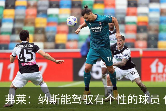 弗莱：纳斯能驾驭有个性的球员 他能解决老詹加入后球权分配问题