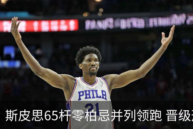 斯皮思65杆零柏忌并列领跑 晋级形势仍未明朗