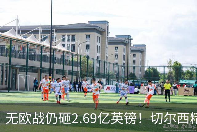 无欧战仍砸2.69亿英镑！切尔西精准补强中轴线，告别无序金元重建