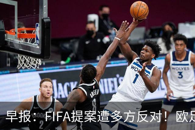 早报：FIFA提案遭多方反对！欧足联宣布抵制，中北美足联一致否决