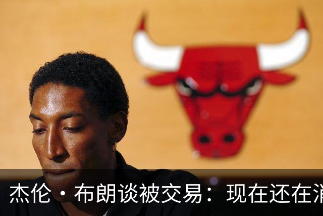 杰伦·布朗谈被交易：现在还在消化这个结果 我在波士顿待了10年