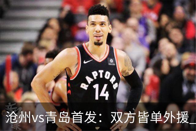沧州vs青岛首发：双方皆单外援 么旭辰郑龙出战
