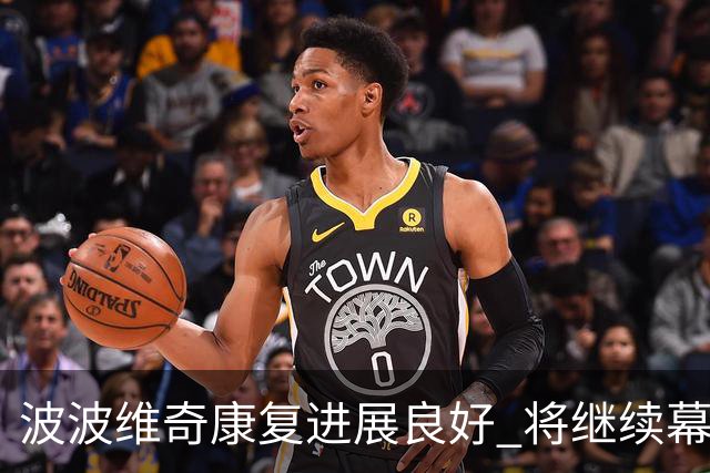 波波维奇康复进展良好 将继续幕后台辅佐文班亚马