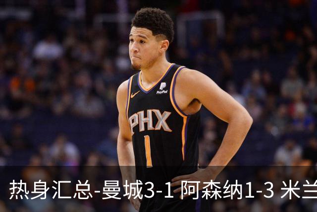热身汇总-曼城3-1 阿森纳1-3 米兰德比平大巴黎脆败