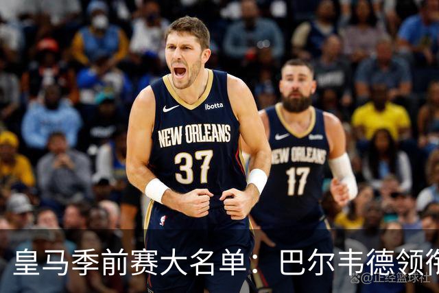 皇马季前赛大名单：巴尔韦德领衔，新援邓弗里斯、埃斯皮在列