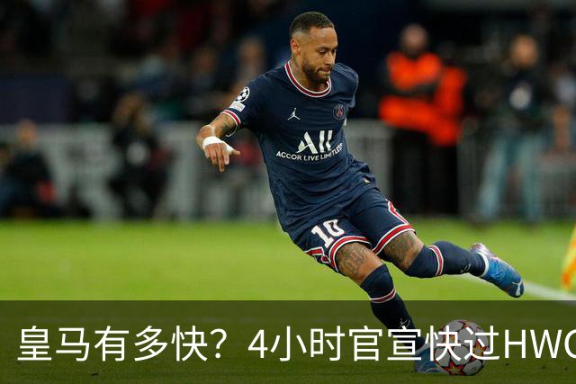 皇马有多快？4小时官宣快过HWG 买替身快过了卖正主