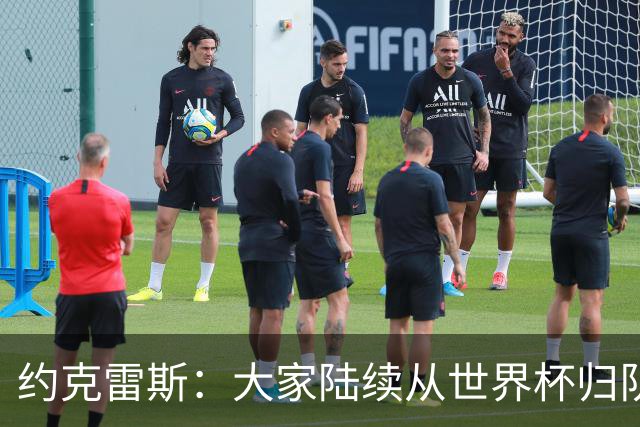约克雷斯：大家陆续从世界杯归队，已准备好迎接新赛季挑战