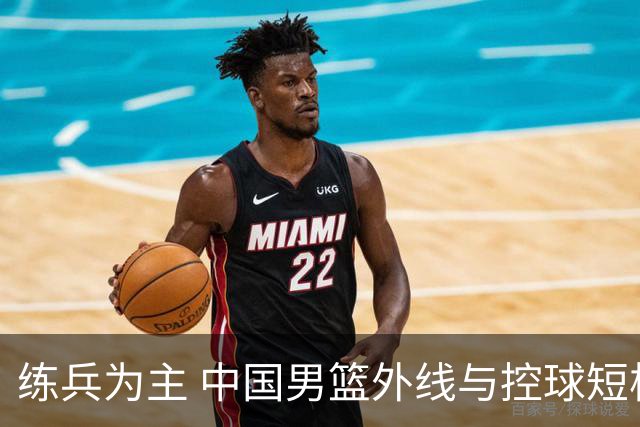 练兵为主 中国男篮外线与控球短板暴露无遗