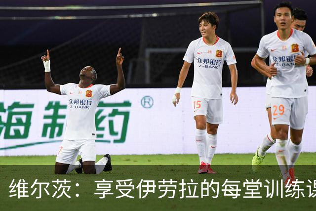 维尔茨：享受伊劳拉的每堂训练课 自己踢哪个位置听教练安排