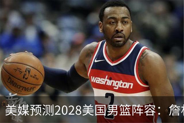 美媒预测2028美国男篮阵容：詹杜领衔 布克华子在列