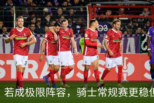 若成极限阵容，骑士常规赛更稳但季后险象环生