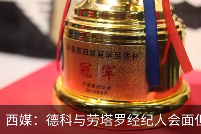 西媒：德科与劳塔罗经纪人会面但尚未开启谈判，国米不愿放人