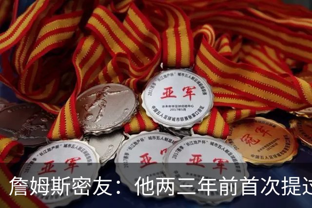 詹姆斯密友：他两三年前首次提过退役 我建议他能打多久就打多久