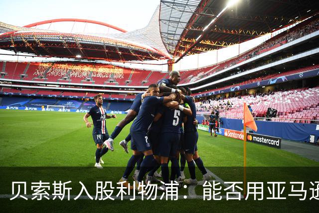 贝索斯入股利物浦：能否用亚马逊思路重振球队？