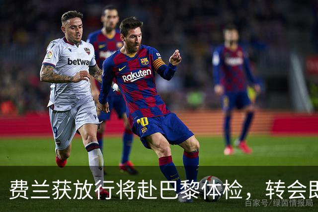 费兰获放行将赴巴黎体检，转会即将完成