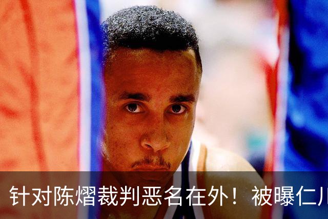 针对陈熠裁判恶名在外！被曝仁川6战出10黄牌 2月还曾罚分王楚钦
