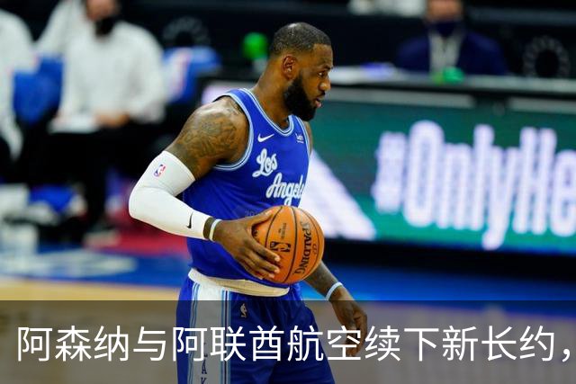 阿森纳与阿联酋航空续下新长约，每年赞助费约7000万镑全球第3
