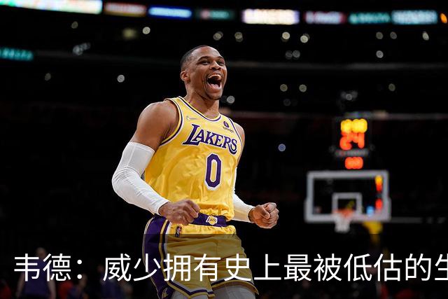 韦德：威少拥有史上最被低估的生涯 他的打法绝无仅有