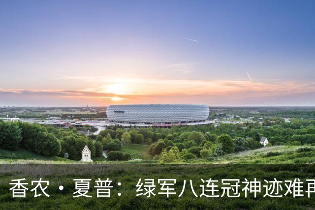 香农·夏普：绿军八连冠神迹难再现 如今在联盟连冠都变得极困难
