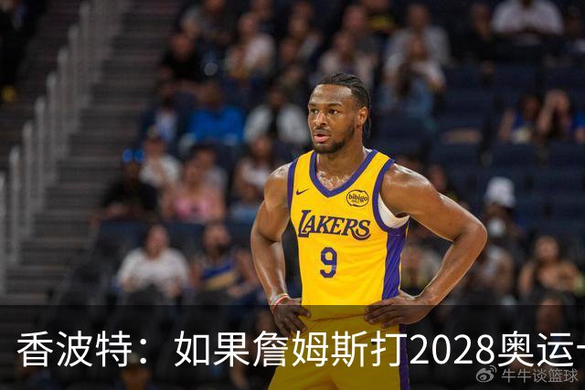 香波特：如果詹姆斯打2028奥运十分不可思议 对国际球员也是荣幸