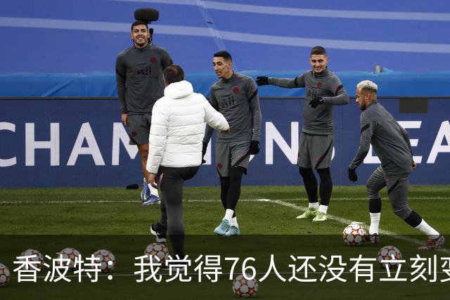 香波特：我觉得76人还没有立刻变成争冠球队 他们会很依赖布朗