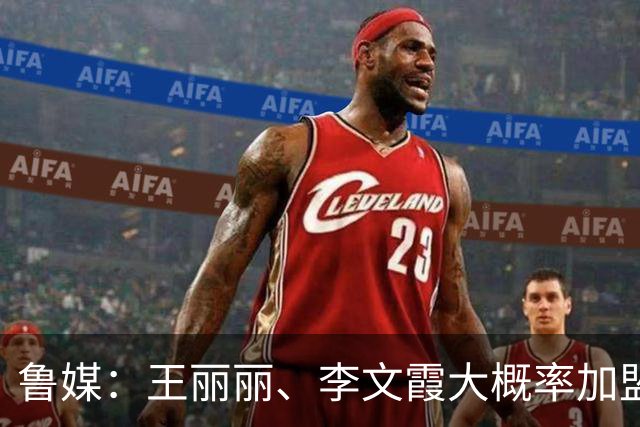 鲁媒：王丽丽、李文霞大概率加盟山东高速女篮