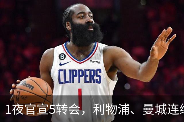 1夜官宣5转会，利物浦、曼城连续签下新援，阿森纳计划报价阿尔瓦雷斯