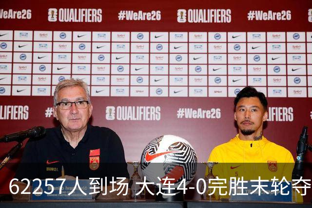 62257人到场 大连4-0完胜末轮夺常规赛冠军
