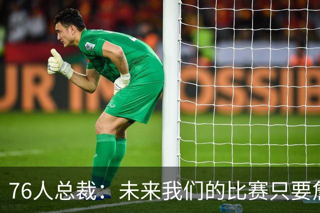 76人总裁：未来我们的比赛只要詹姆斯登场 现场氛围就会截然不同