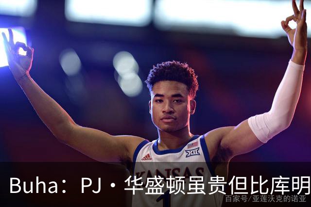 Buha：PJ·华盛顿虽贵但比库明加更适合湖人 前者是更好的球员
