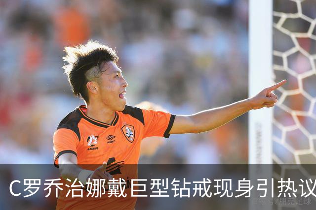 C罗乔治娜戴巨型钻戒现身引热议 传闻本周末办婚礼