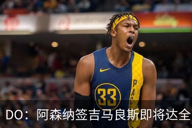 DO：阿森纳签吉马良斯即将达全面协议，球员正等待体检和手续完成