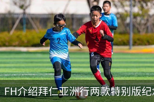 FH介绍拜仁亚洲行两款特别版纪念球衣：仅在韩国和中国有销售