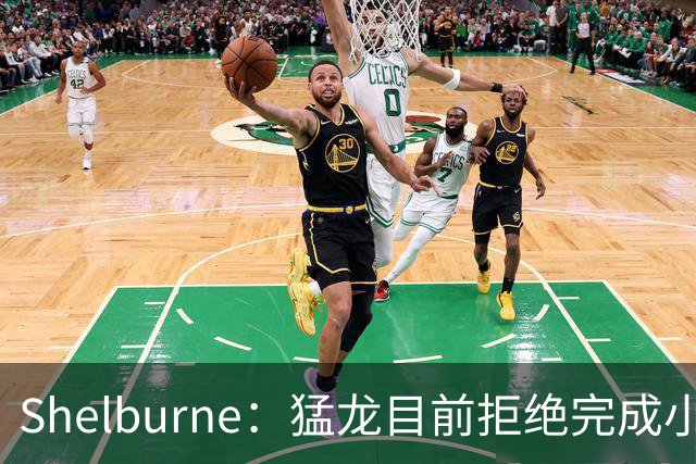 Shelburne：猛龙目前拒绝完成小卡交易 因不愿承担可能的处罚风险
