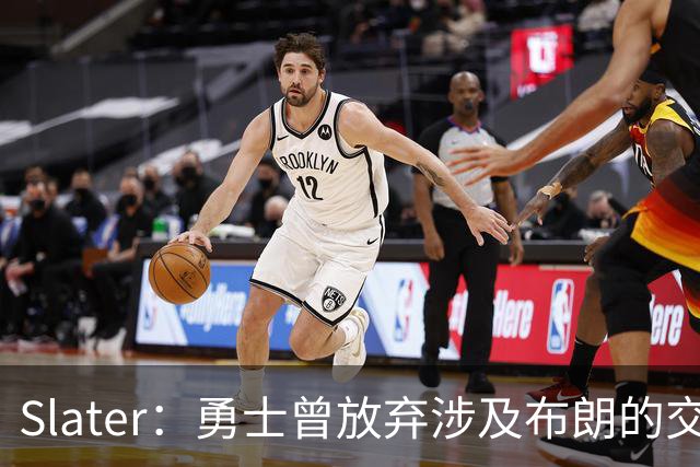 Slater：勇士曾放弃涉及布朗的交易方案 该方案含今年11号选秀权
