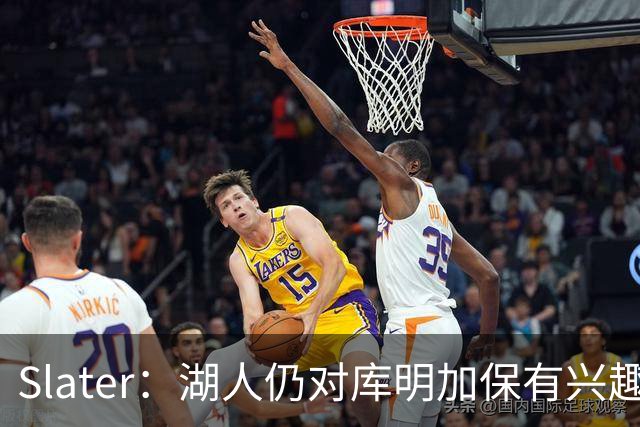 Slater：湖人仍对库明加保有兴趣 但双方的交易谈判已停滞数周