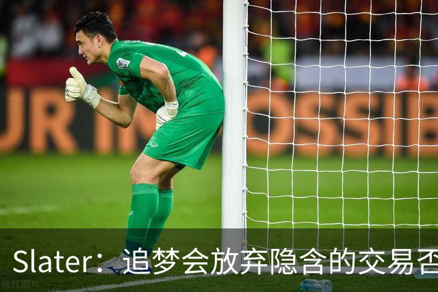 Slater：追梦会放弃隐含的交易否决条款 并且会拿到15%交易保证金
