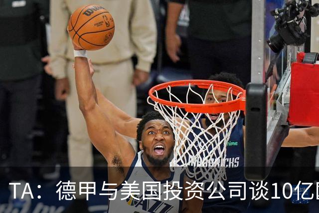 TA：德甲与美国投资公司谈10亿欧元贷款，恐遭球迷剧烈反对