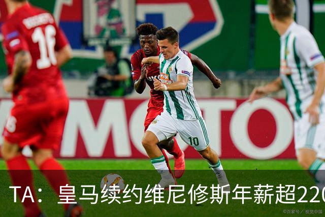 TA：皇马续约维尼修斯年薪超2200万欧，具体金额双方都决定保密